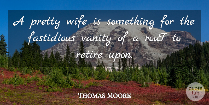 Thomas Moore Quote About Fastidious, Retire, Vanity, Wife: A Pretty Wife Is Something...