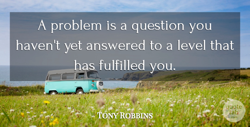 Tony Robbins Quote About Levels, Problem, Fulfilled: A Problem Is A Question...