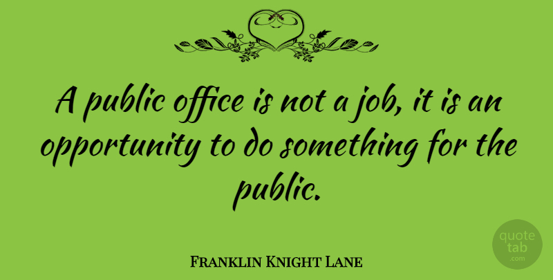 Franklin Knight Lane Quote About Jobs, Opportunity, Office: A Public Office Is Not...