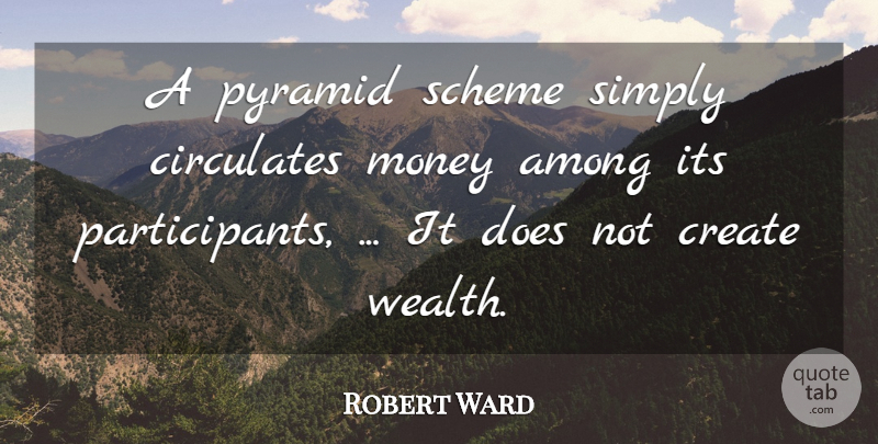 Robert Ward Quote About Among, Create, Money, Pyramid, Scheme: A Pyramid Scheme Simply Circulates...
