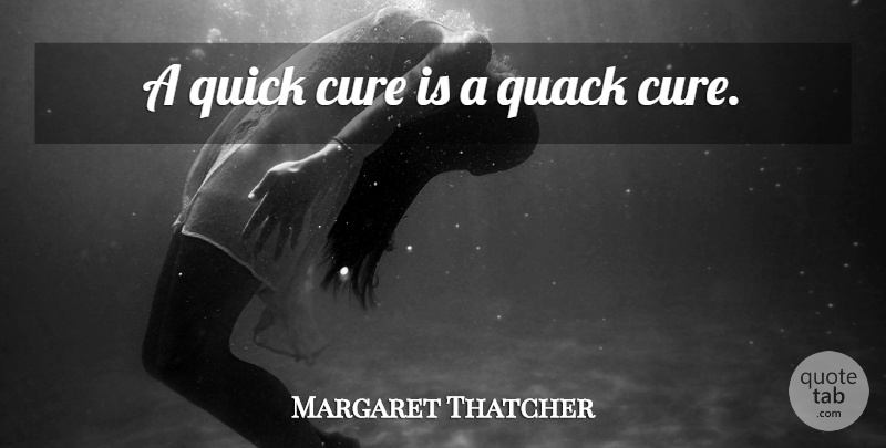 Margaret Thatcher Quote About Healing, Quacks, Cures: A Quick Cure Is A...