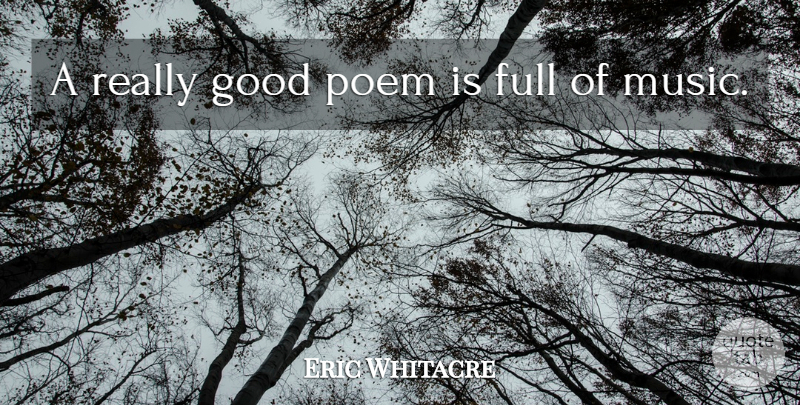 Eric Whitacre Quote About Full, Good, Music: A Really Good Poem Is...