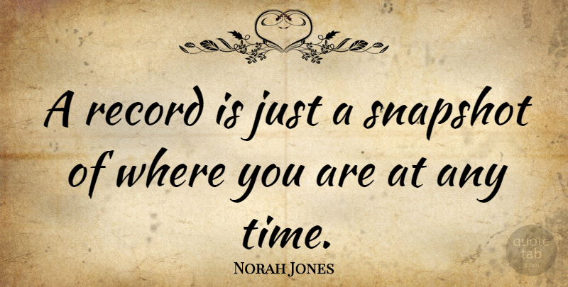 Norah Jones Quote About Snapshots, Records, Where You Are: A Record Is Just A...