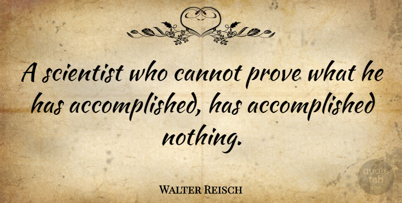 Walter Reisch Quote About Scientist, Accomplished, Prove: A Scientist Who Cannot Prove...