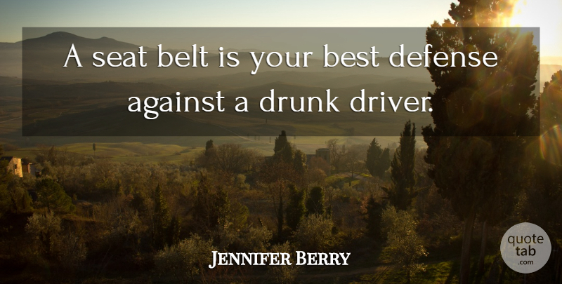 Jennifer Berry Quote About Against, Belt, Best, Defense, Drunk: A Seat Belt Is Your...