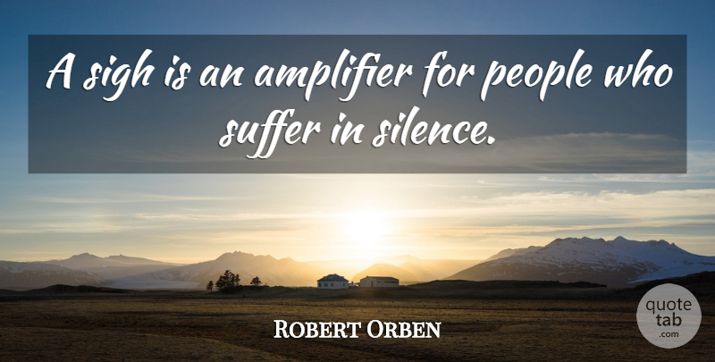 Robert Orben Quote About People, Silence, Suffering: A Sigh Is An Amplifier...
