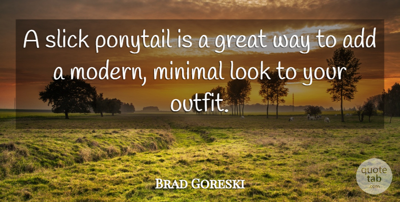 Brad Goreski Quote About Add, Great, Minimal, Ponytail, Slick: A Slick Ponytail Is A...