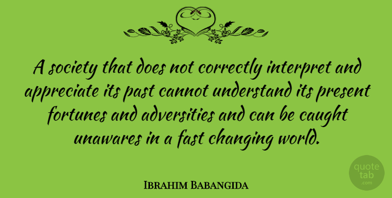 Ibrahim Babangida Quote About Adversity, Past, Appreciate: A Society That Does Not...