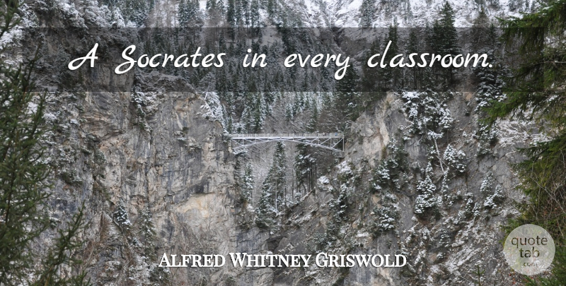 Alfred Whitney Griswold Quote About Classroom: A Socrates In Every Classroom...