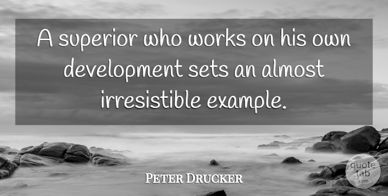 Peter Drucker Quote About Example, Development, Irresistible: A Superior Who Works On...