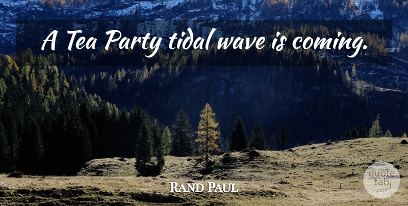 Rand Paul Quote About Party, Tea, Wave: A Tea Party Tidal Wave...