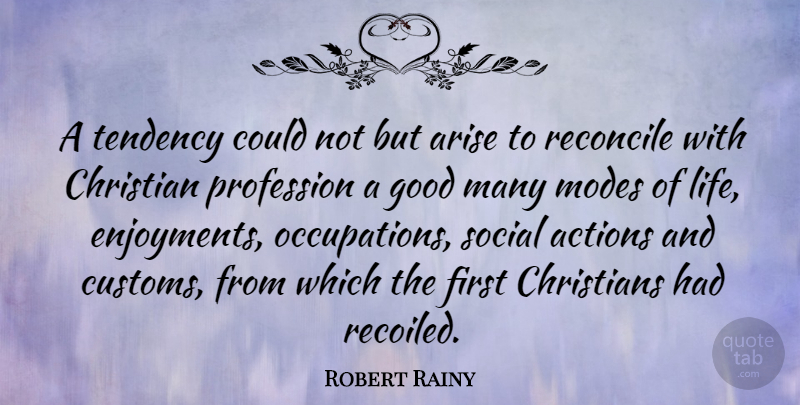 Robert Rainy Quote About Actions, Arise, Christians, Good, Life: A Tendency Could Not But...