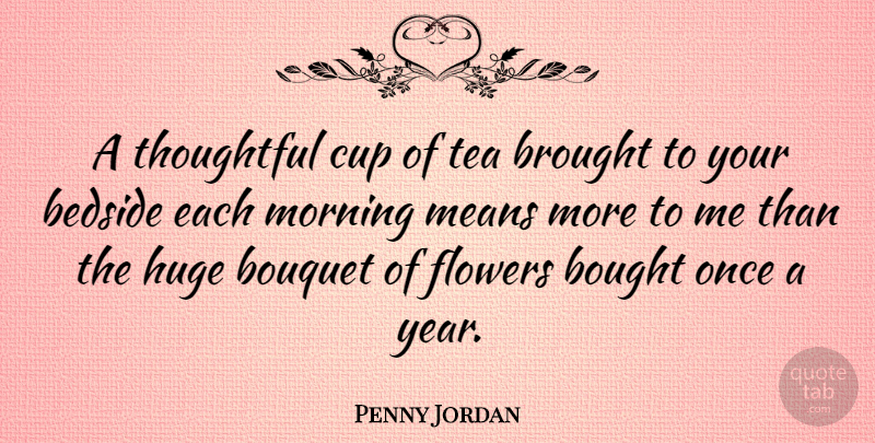 Penny Jordan Quote About Bedside, Bought, Bouquet, Brought, Cup: A Thoughtful Cup Of Tea...