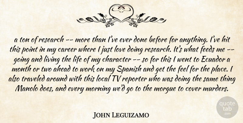John Leguizamo Quote About Ahead, Career, Character, Cover, Feeds: A Ton Of Research More...