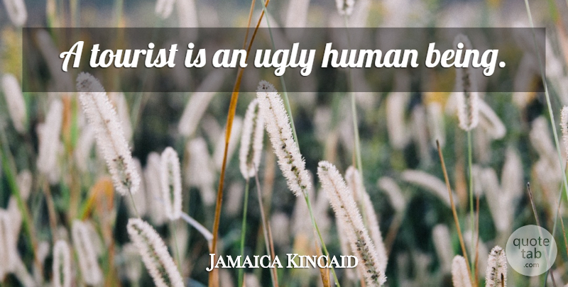 Jamaica Kincaid Quote About Tourists, Ugly, Humans: A Tourist Is An Ugly...