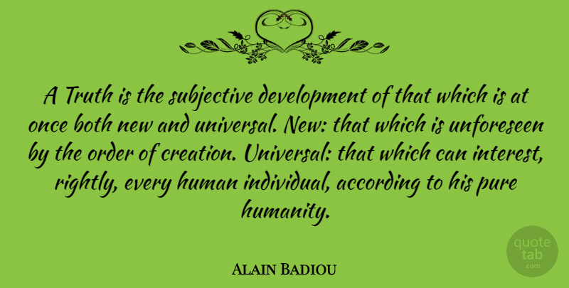 Alain Badiou Quote About Order, Humanity, Development: A Truth Is The Subjective...