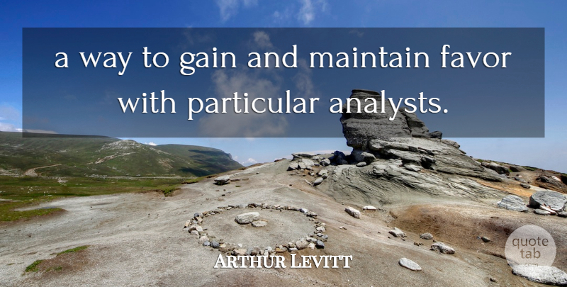 Arthur Levitt Quote About Favor, Gain, Maintain, Particular: A Way To Gain And...