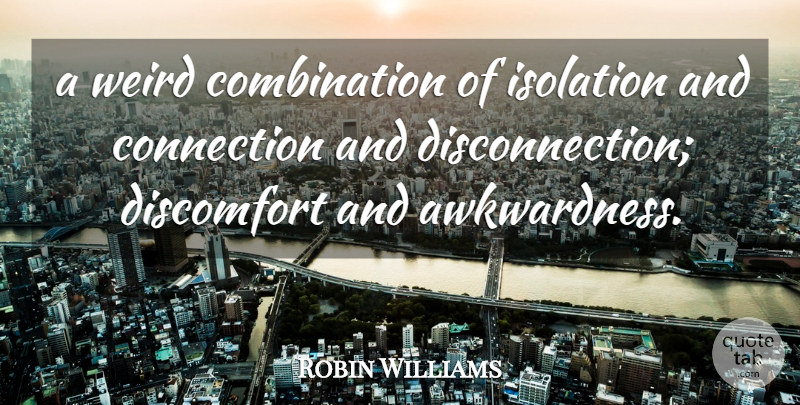 Robin Williams Quote About Connection, Discomfort, Isolation, Weird: A Weird Combination Of Isolation...