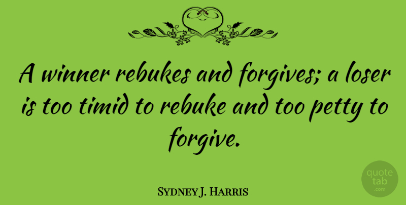 Sydney J. Harris Quote About Forgiveness, Forgiving, Loser: A Winner Rebukes And Forgives...