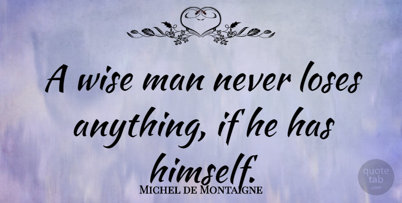 Michel de Montaigne Quote About Wise, Being Yourself, Men: A Wise Man Never Loses...