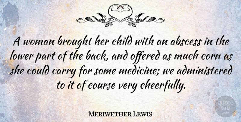 Meriwether Lewis Quote About Children, Medicine, Corn: A Woman Brought Her Child...