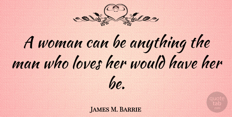 James M. Barrie Quote About Women, Men: A Woman Can Be Anything...
