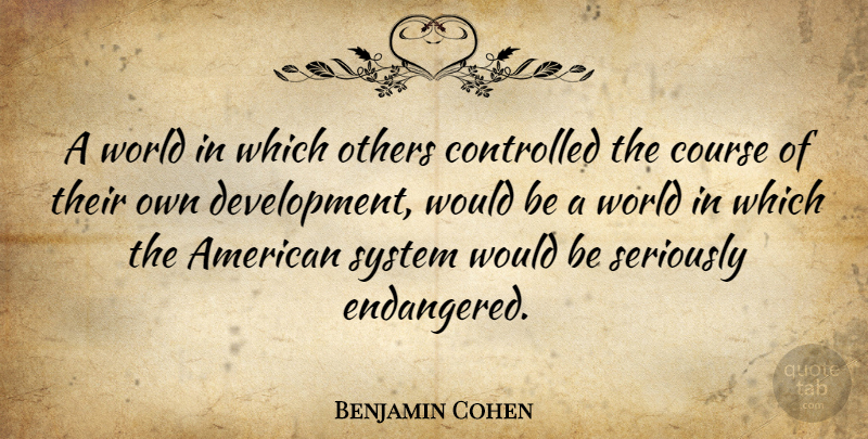 Benjamin Cohen Quote About American Judge, Controlled, Course: A World In Which Others...