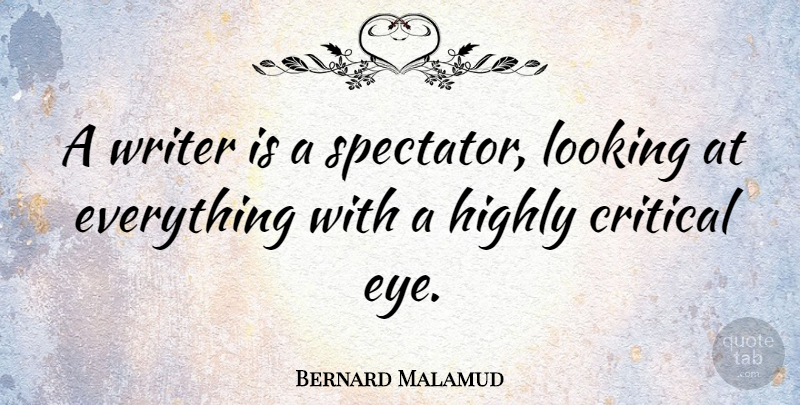 Bernard Malamud Quote About Eye, Spectators, Critical: A Writer Is A Spectator...