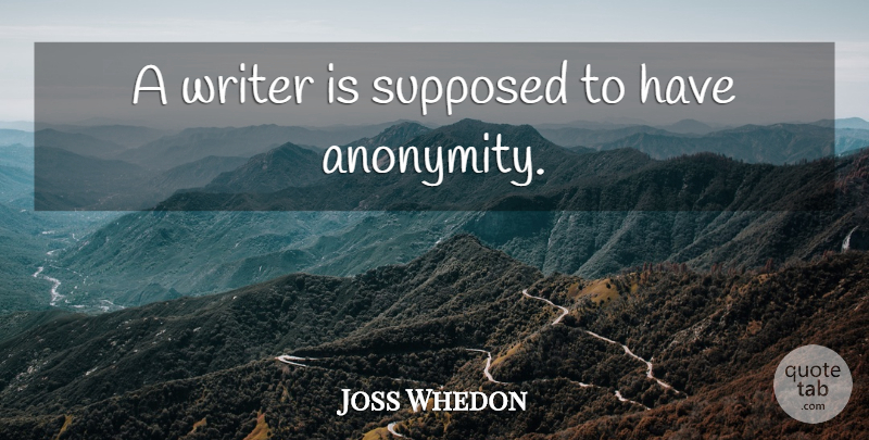 Joss Whedon Quote About Anonymity: A Writer Is Supposed To...