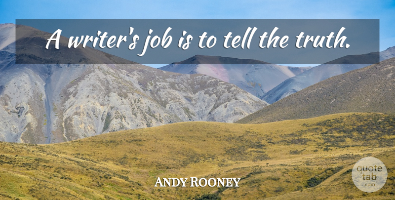 Andy Rooney Quote About Jobs, Telling The Truth: A Writers Job Is To...