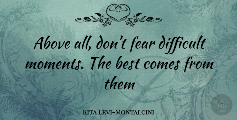 Rita Levi-Montalcini Quote About Moments, Difficult, Difficult Moments: Above All Dont Fear Difficult...