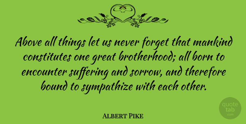 Albert Pike Quote About Brotherhood, Suffering, Sorrow: Above All Things Let Us...