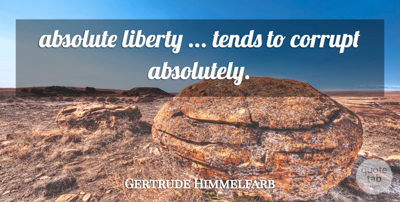 Gertrude Himmelfarb Quote About Freedom, Liberty, Absolutes: Absolute Liberty Tends To Corrupt...