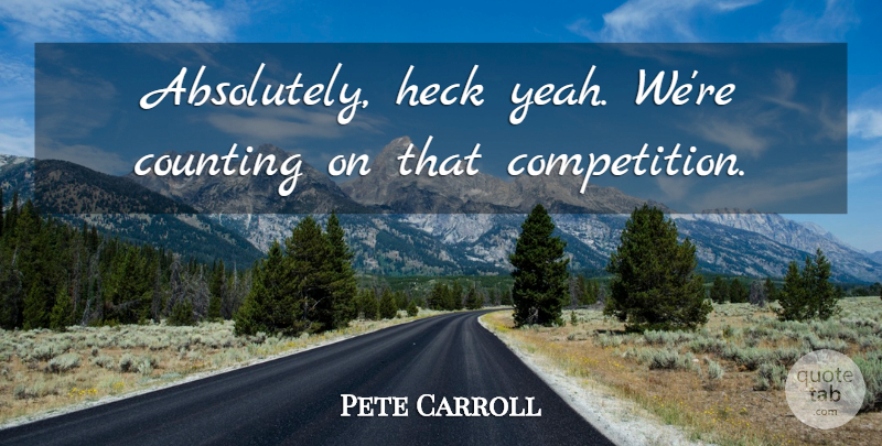 Pete Carroll Quote About Competition, Counting, Football, Heck: Absolutely Heck Yeah Were Counting...