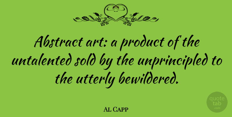 Al Capp Quote About Sarcastic, Art, Architecture: Abstract Art A Product Of...