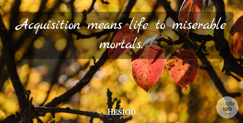 Hesiod Quote About Life, Mean, Acquisition: Acquisition Means Life To Miserable...