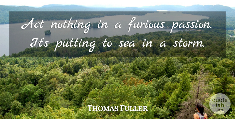 Thomas Fuller Quote About Act, Anger, Furious, Putting, Sea: Act Nothing In A Furious...