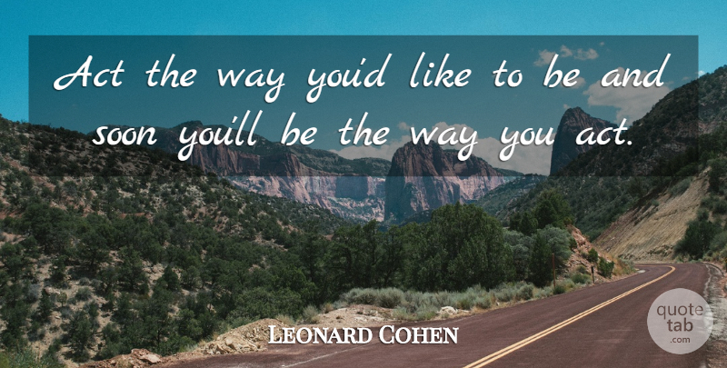 Leonard Cohen Quote About Inspirational, Life, Motivational: Act The Way Youd Like...