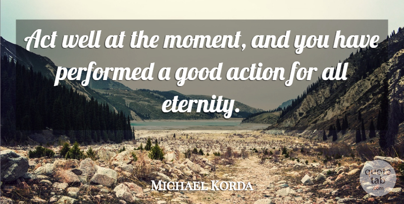 Michael Korda Quote About Action, Moments, Eternity: Act Well At The Moment...