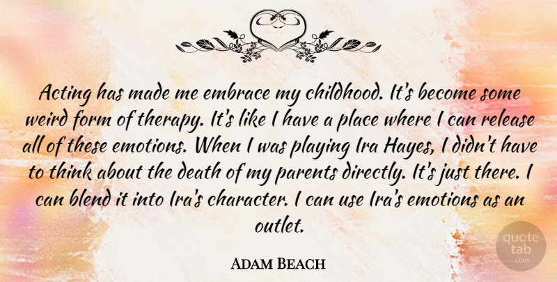 Adam Beach Quote About Acting, Blend, Death, Embrace, Emotions: Acting Has Made Me Embrace...
