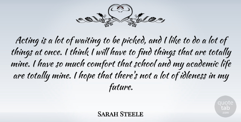 Sarah Steele Quote About Academic, Acting, Comfort, Future, Hope: Acting Is A Lot Of...