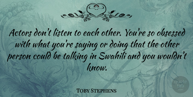 Toby Stephens Quote About Talking, Actors, Obsessed: Actors Dont Listen To Each...