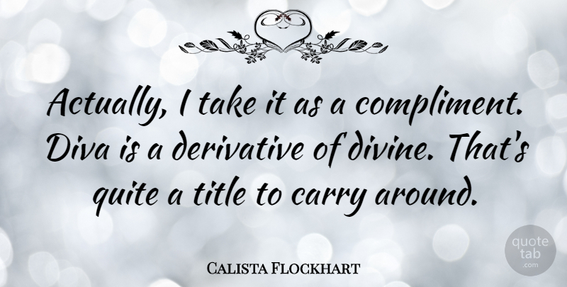 Calista Flockhart Quote About Derivatives, Titles, Compliment: Actually I Take It As...