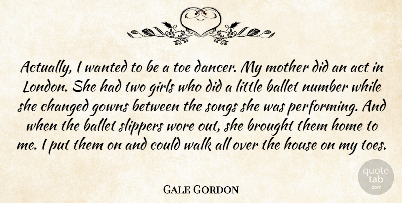 Gale Gordon Quote About Act, Ballet, Brought, Changed, Girls: Actually I Wanted To Be...