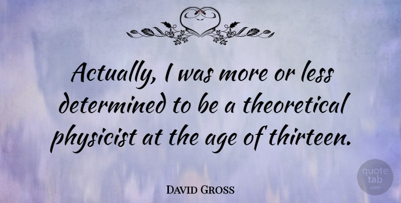 David Gross Quote About Age, Physicist: Actually I Was More Or...