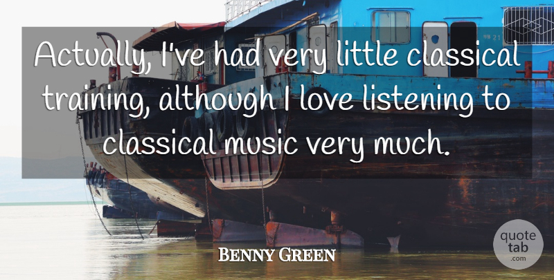 Benny Green Quote About Although, British Musician, Classical, Listening, Love: Actually Ive Had Very Little...