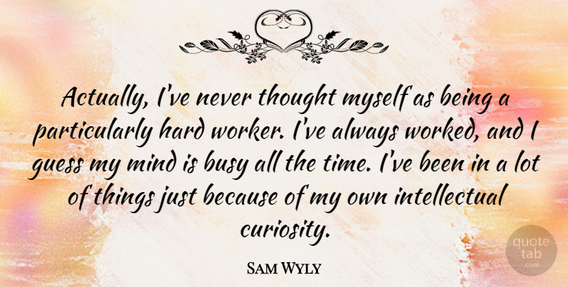 Sam Wyly Quote About Hard Work, Curiosity, Mind: Actually Ive Never Thought Myself...