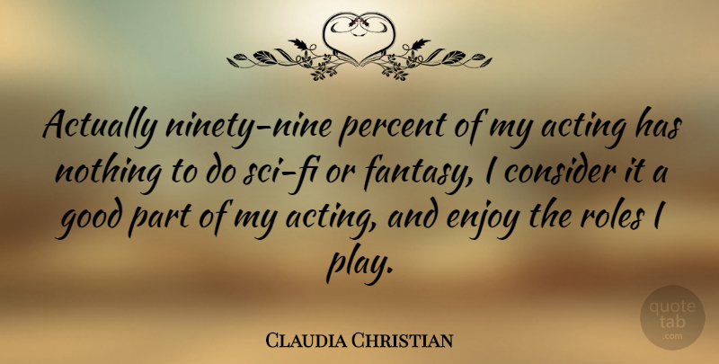 Claudia Christian Quote About Play, Ninety Nine, Acting: Actually Ninety Nine Percent Of...