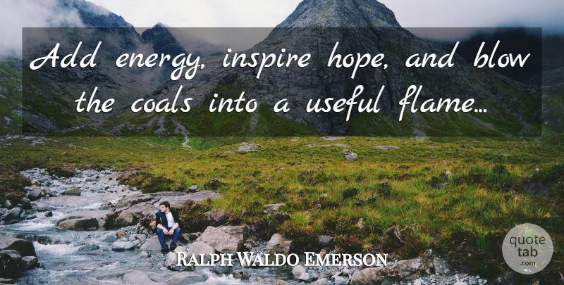 Ralph Waldo Emerson Quote About Blow, Flames, Inspire: Add Energy Inspire Hope And...