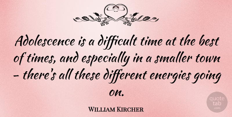 William Kircher Quote About Best, Energies, Smaller, Time, Town: Adolescence Is A Difficult Time...